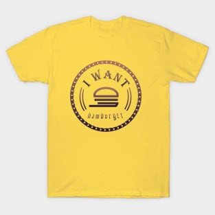 I want hamburger T-Shirt